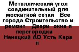 Металлический угол соединительный для москитной сетки - Все города Строительство и ремонт » Двери, окна и перегородки   . Ненецкий АО,Усть-Кара п.